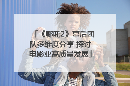《哪吒2》幕后团队多维度分享 探讨电影业高质量发展