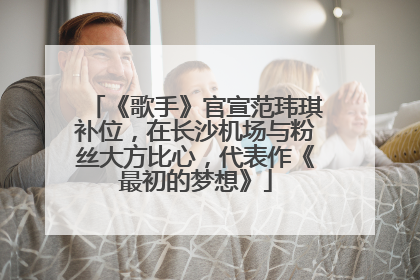 《歌手》官宣范玮琪补位，在长沙机场与粉丝大方比心，代表作《最初的梦想》