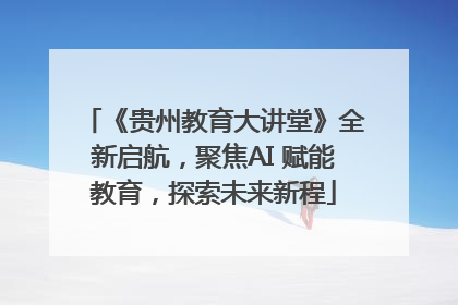 《贵州教育大讲堂》全新启航，聚焦AI 赋能教育，探索未来新程