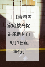 《青海省家庭教育促进条例》自6月1日起施行