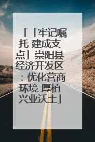 「牢记嘱托 建成支点」崇阳县经济开发区：优化营商环境 厚植兴业沃土