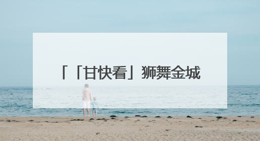 「甘快看」狮舞金城 打造文旅新名片