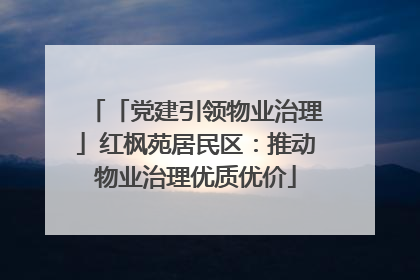 「党建引领物业治理」红枫苑居民区：推动物业治理优质优价