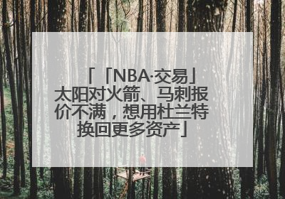 「NBA·交易」太阳对火箭、马刺报价不满，想用杜兰特换回更多资产