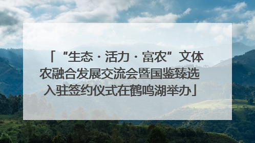 “生态・活力・富农”文体农融合发展交流会暨国鉴臻选入驻签约仪式在鹤鸣湖举办