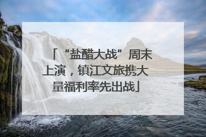 “盐醋大战”周末上演，镇江文旅携大量福利率先出战