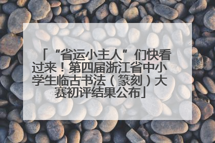 “省运小主人”们快看过来！第四届浙江省中小学生临古书法（篆刻）大赛初评结果公布