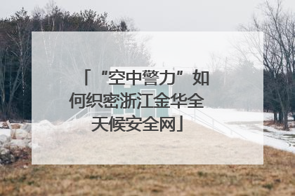 “空中警力”如何织密浙江金华全天候安全网