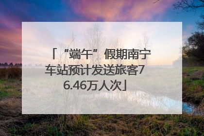 “端午”假期南宁车站预计发送旅客76.46万人次