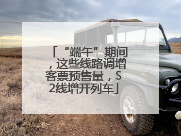 “端午”期间，这些线路调增客票预售量，S2线增开列车