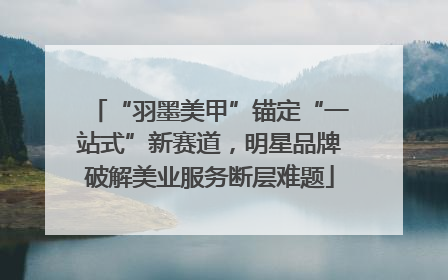 “羽墨美甲”锚定“一站式”新赛道，明星品牌破解美业服务断层难题