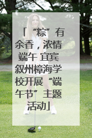 “粽”有余香，浓情端午 宜宾叙州樟海学校开展“端午节”主题活动