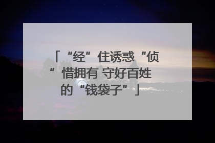 “经”住诱惑“侦”惜拥有 守好百姓的“钱袋子”