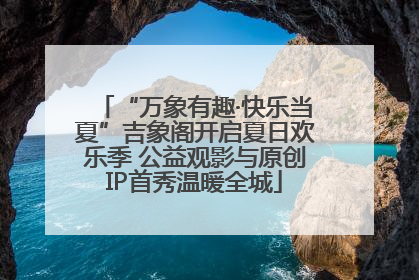 “万象有趣·快乐当夏”吉象阁开启夏日欢乐季 公益观影与原创IP首秀温暖全城