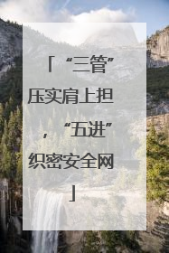 “三管”压实肩上担，“五进”织密安全网