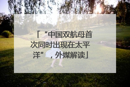 “中国双航母首次同时出现在太平洋”，外媒解读