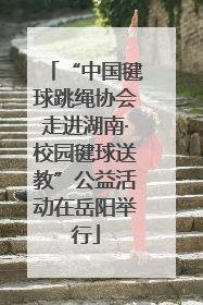 “中国毽球跳绳协会走进湖南·校园毽球送教”公益活动在岳阳举行