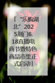 “乐购湖北”2025荆门6.18直播电商节暨特色商品市集正式启动