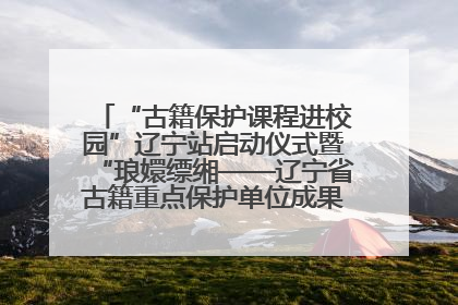 “古籍保护课程进校园”辽宁站启动仪式暨“琅嬛缥缃——辽宁省古籍重点保护单位成果展”在辽宁大学举行