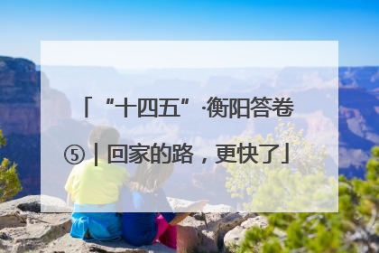 “十四五”·衡阳答卷⑤｜回家的路，更快了