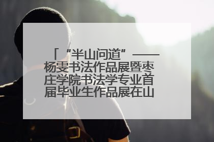 “半山问道”——杨雯书法作品展暨枣庄学院书法学专业首届毕业生作品展在山东省文化馆开幕