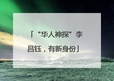 “华人神探”李昌钰，有新身份