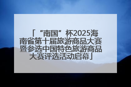“南国”杯2025海南省第十届旅游商品大赛暨参选中国特色旅游商品大赛评选活动启幕
