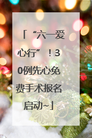 “六一爱心行”！30例先心免费手术报名启动~