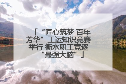 “匠心筑梦 百年芳华”工运知识竞赛举行 衡水职工竞逐“最强大脑”