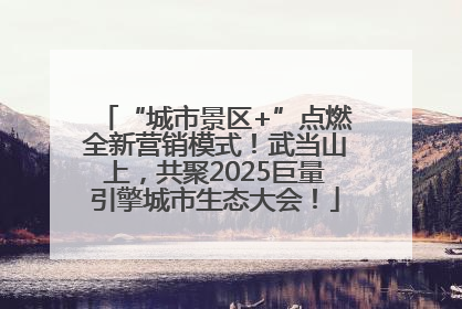 “城市景区+”点燃全新营销模式！武当山上，共聚2025巨量引擎城市生态大会！