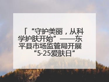 “守护美丽，从科学护肤开始”——东平县市场监管局开展“5·25爱肤日”科普宣传活动