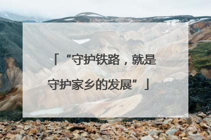 “守护铁路，就是守护家乡的发展”