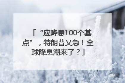 “应降息100个基点”，特朗普又急！全球降息潮来了？