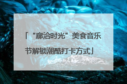 “廊洽时光”美食音乐节解锁潮酷打卡方式