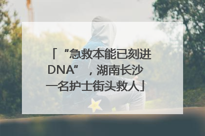 “急救本能已刻进DNA”，湖南长沙一名护士街头救人