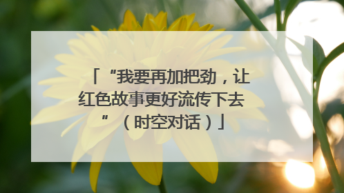 “我要再加把劲，让红色故事更好流传下去”（时空对话）