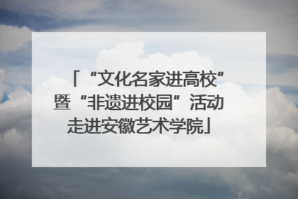 “文化名家进高校”暨“非遗进校园”活动走进安徽艺术学院