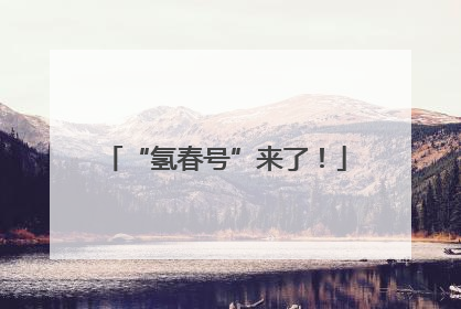 “氢春号”来了！