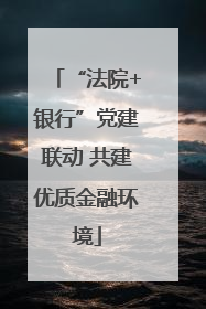 “法院+银行”党建联动 共建优质金融环境