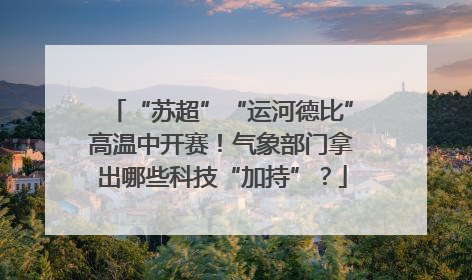 “苏超”“运河德比”高温中开赛！气象部门拿出哪些科技“加持”？