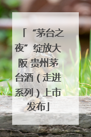 “茅台之夜”绽放大阪 贵州茅台酒（走进系列）上市发布