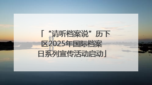 “请听档案说”历下区2025年国际档案日系列宣传活动启动