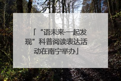 “语未来·一起发现”科普阅读表达活动在南宁举办