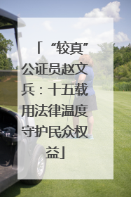 “较真”公证员赵文兵：十五载用法律温度守护民众权益