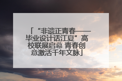 “非遗正青春——毕业设计话江夏”高校联展启幕 青春创意激活千年文脉