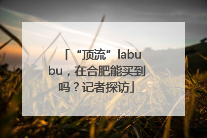 “顶流”labubu，在合肥能买到吗？记者探访