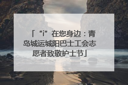 “i”在您身边：青岛城运城阳巴士工会志愿者致敬护士节
