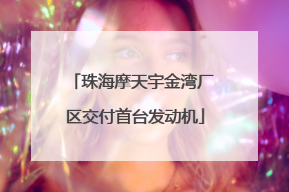 珠海摩天宇金湾厂区交付首台发动机