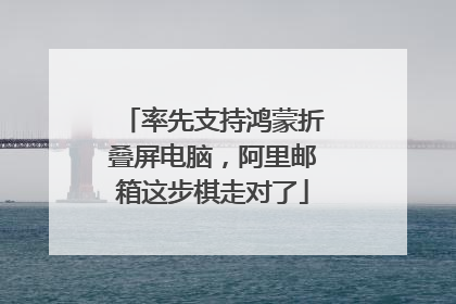 率先支持鸿蒙折叠屏电脑，阿里邮箱这步棋走对了