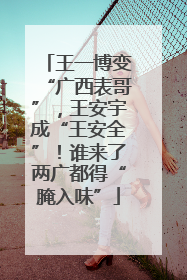 王一博变“广西表哥”，王安宇成“王安全”！谁来了两广都得“腌入味”